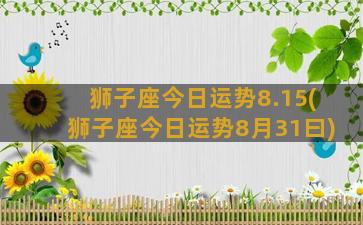 狮子座今日运势8.15(狮子座今日运势8月31曰)