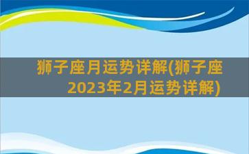 狮子座月运势详解(狮子座2023年2月运势详解)