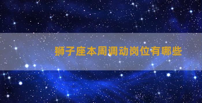 狮子座本周调动岗位有哪些