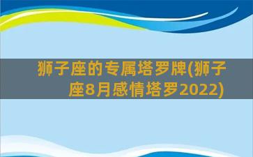 狮子座的专属塔罗牌(狮子座8月感情塔罗2022)