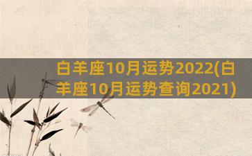 白羊座10月运势2022(白羊座10月运势查询2021)