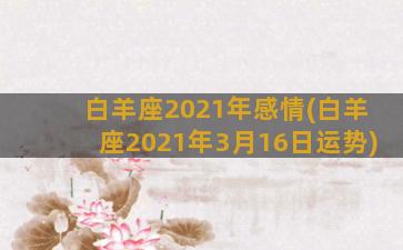 白羊座2021年感情(白羊座2021年3月16日运势)