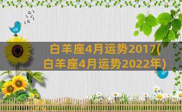 白羊座4月运势2017(白羊座4月运势2022年)