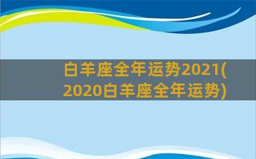 白羊座全年运势2021(2020白羊座全年运势)