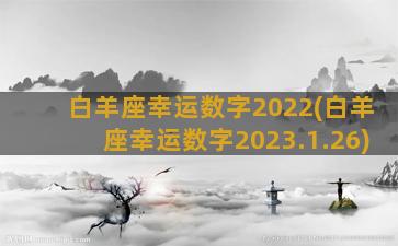 白羊座幸运数字2022(白羊座幸运数字2023.1.26)