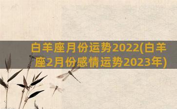 白羊座月份运势2022(白羊座2月份感情运势2023年)