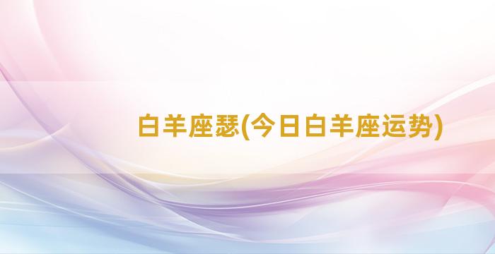 白羊座瑟(今日白羊座运势)