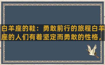 白羊座的鞋：勇敢前行的旅程白羊座的人们有着坚定而勇敢的性格，他们总是毫不犹豫地勇往直前，追求自己的梦想和目标。然而，这种积极进取的性格也需要一双合适的鞋子来支撑