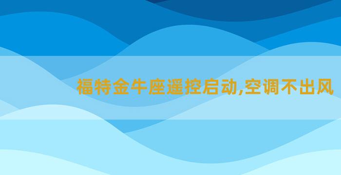 福特金牛座遥控启动,空调不出风