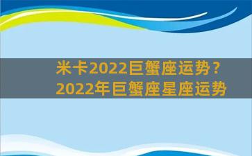 米卡2022巨蟹座运势？2022年巨蟹座星座运势