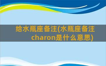 给水瓶座备注(水瓶座备注charon是什么意思)