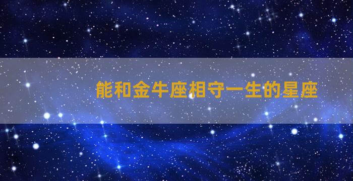 能和金牛座相守一生的星座