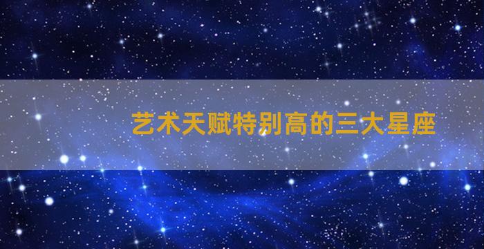 艺术天赋特别高的三大星座