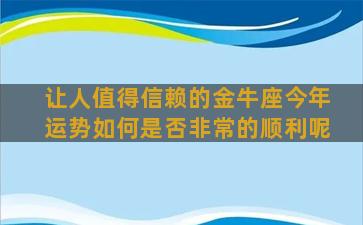 让人值得信赖的金牛座今年运势如何是否非常的顺利呢