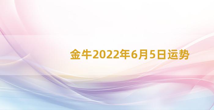 金牛2022年6月5日运势