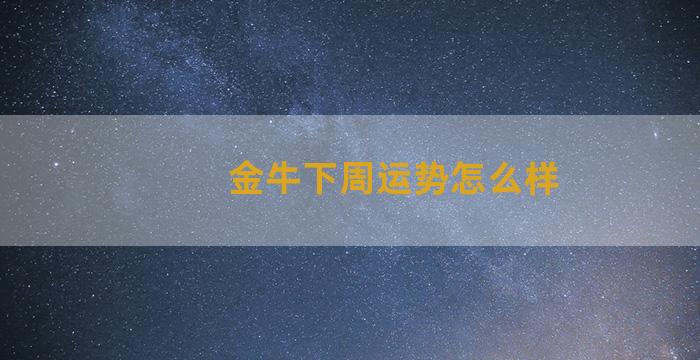 金牛下周运势怎么样