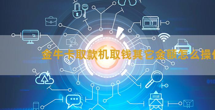 金牛卡取款机取钱其它金额怎么操作