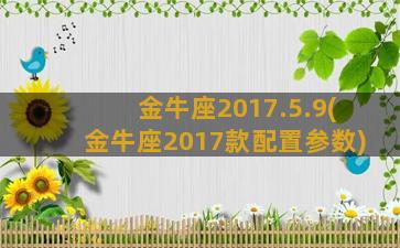 金牛座2017.5.9(金牛座2017款配置参数)