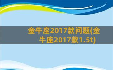 金牛座2017款问题(金牛座2017款1.5t)