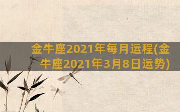 金牛座2021年每月运程(金牛座2021年3月8日运势)