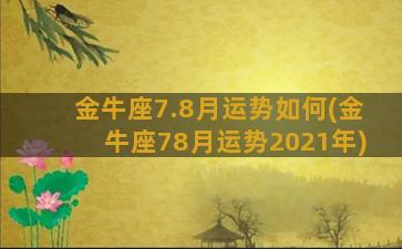 金牛座7.8月运势如何(金牛座78月运势2021年)