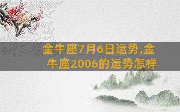 金牛座7月6日运势,金牛座2006的运势怎样