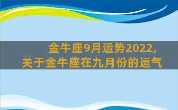 金牛座9月运势2022,关于金牛座在九月份的运气