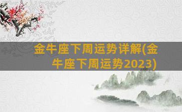 金牛座下周运势详解(金牛座下周运势2023)