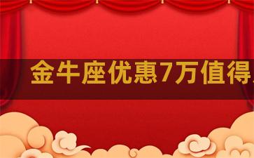 金牛座优惠7万值得入手