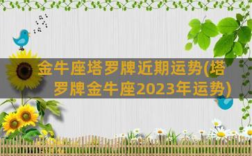 金牛座塔罗牌近期运势(塔罗牌金牛座2023年运势)