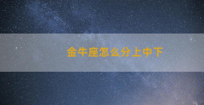 金牛座怎么分上中下