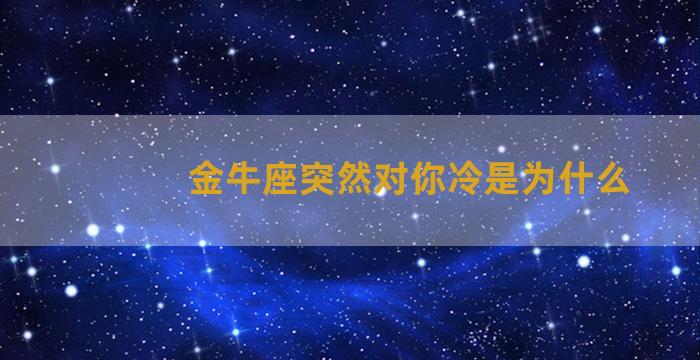 金牛座突然对你冷是为什么