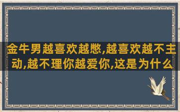 金牛男越喜欢越憋,越喜欢越不主动,越不理你越爱你,这是为什么