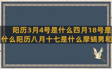 阳历3月4号是什么四月18号是什么阳历八月十七是什么摩蝎男和什么十一月二十四什么阳历9月15日是什么周震南马伯骞什么八月五日是什么阴历3月26日是什么阳历6月1