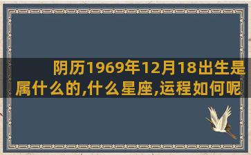 阴历1969年12月18出生是属什么的,什么星座,运程如何呢