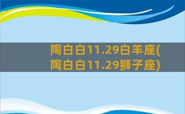 陶白白11.29白羊座(陶白白11.29狮子座)