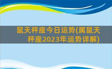 鼠天秤座今日运势(属鼠天秤座2023年运势详解)